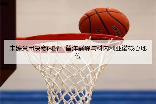 朱婷意甲决赛闪耀：留洋巅峰与科内利亚诺核心地位