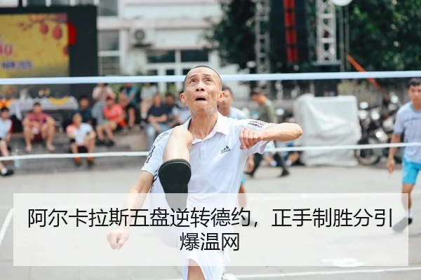 阿尔卡拉斯五盘逆转德约，正手制胜分引爆温网