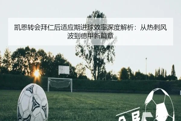 凯恩转会拜仁后适应期进球效率深度解析：从热刺风波到德甲新篇章