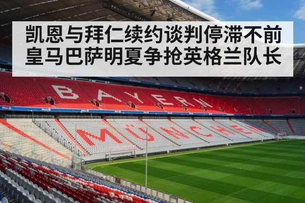 凯恩与拜仁续约谈判停滞不前 皇马巴萨明夏争抢英格兰队长