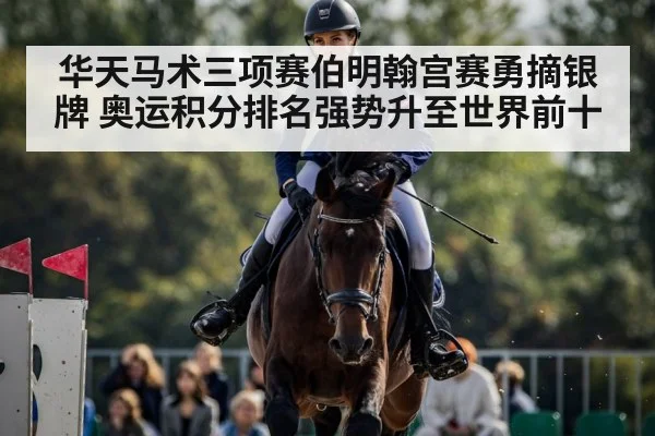 华天马术三项赛伯明翰宫赛勇摘银牌 奥运积分排名强势升至世界前十