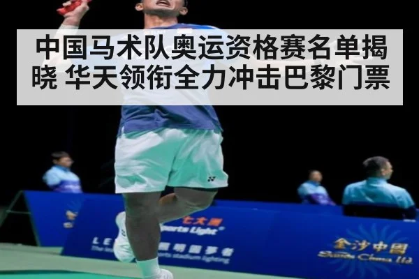 中国马术队奥运资格赛名单揭晓 华天领衔全力冲击巴黎门票