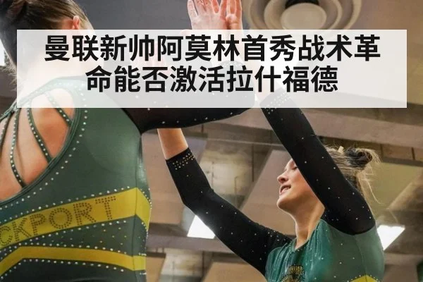 曼联新帅阿莫林首秀战术革命能否激活拉什福德