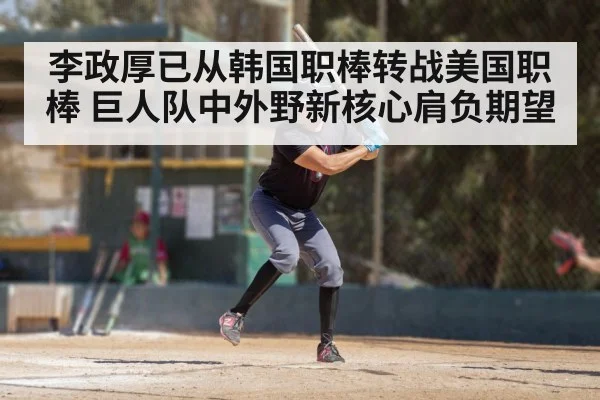 李政厚已从韩国职棒转战美国职棒 巨人队中外野新核心肩负期望