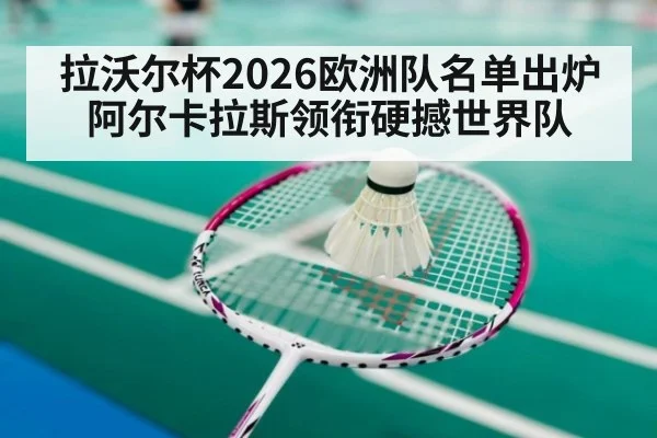 拉沃尔杯2026欧洲队名单出炉 阿尔卡拉斯领衔硬撼世界队