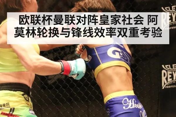 欧联杯曼联对阵皇家社会 阿莫林轮换与锋线效率双重考验